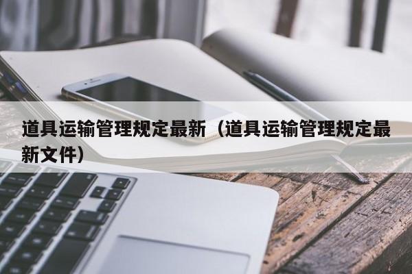 道具运输管理规定最新（道具运输管理规定最新文件）